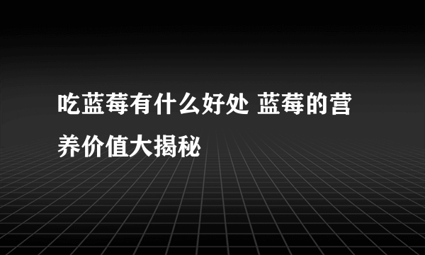 吃蓝莓有什么好处 蓝莓的营养价值大揭秘