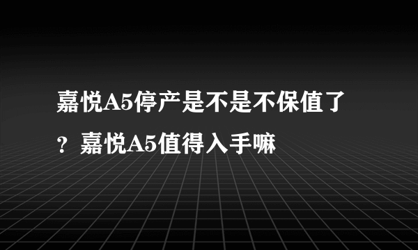 嘉悦A5停产是不是不保值了？嘉悦A5值得入手嘛