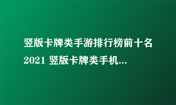 竖版卡牌类手游排行榜前十名2021 竖版卡牌类手机游戏推荐排行榜