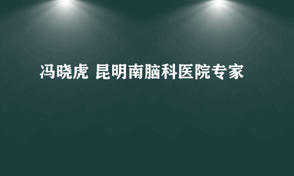 冯晓虎 昆明南脑科医院专家