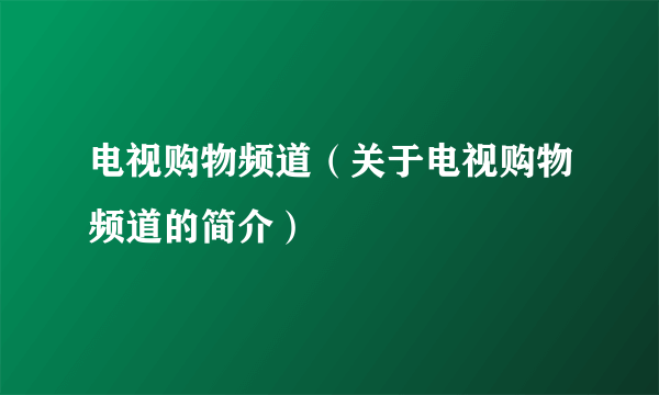 电视购物频道（关于电视购物频道的简介）