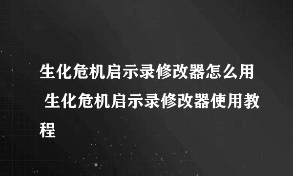 生化危机启示录修改器怎么用 生化危机启示录修改器使用教程