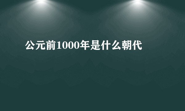 公元前1000年是什么朝代