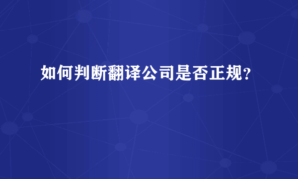 如何判断翻译公司是否正规？