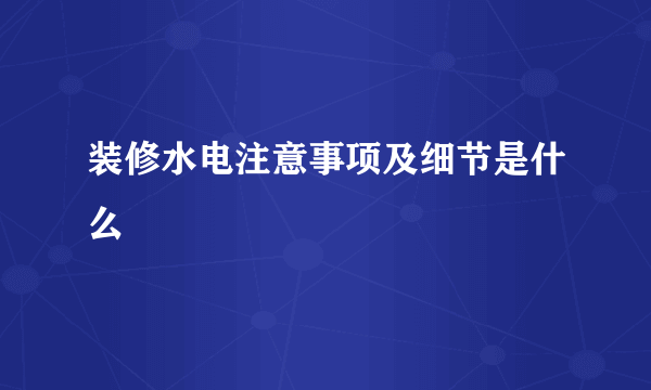 装修水电注意事项及细节是什么