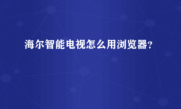 海尔智能电视怎么用浏览器？