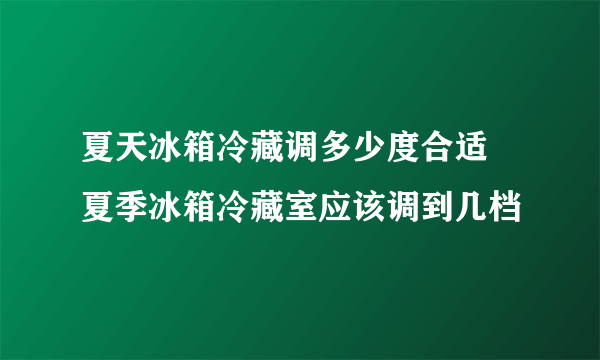 夏天冰箱冷藏调多少度合适 夏季冰箱冷藏室应该调到几档