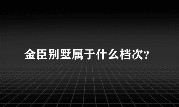 金臣别墅属于什么档次？