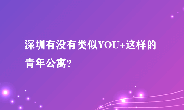 深圳有没有类似YOU+这样的青年公寓？