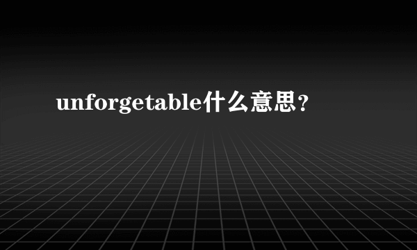 unforgetable什么意思？