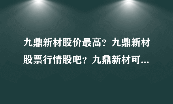 九鼎新材股价最高？九鼎新材股票行情股吧？九鼎新材可以涨到多少？