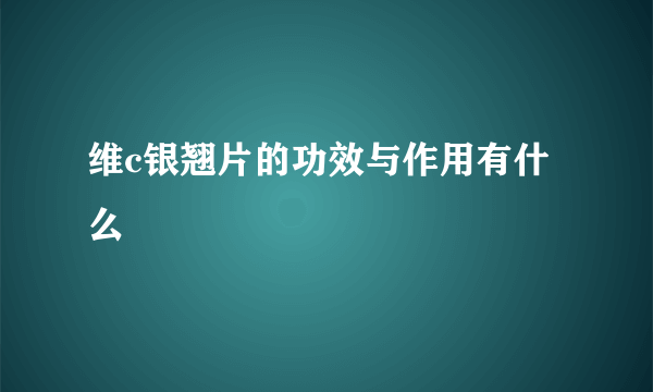 维c银翘片的功效与作用有什么