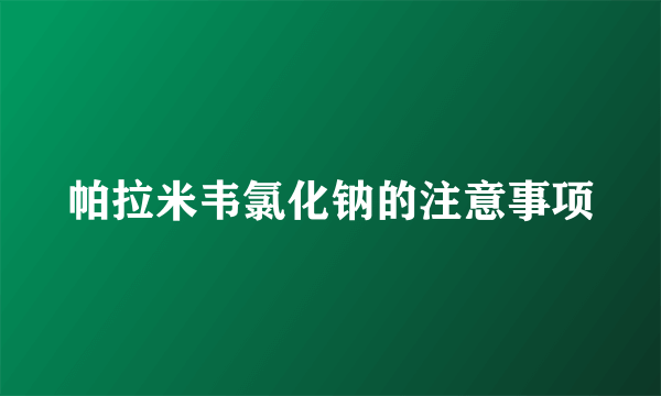 帕拉米韦氯化钠的注意事项