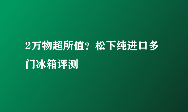 2万物超所值？松下纯进口多门冰箱评测