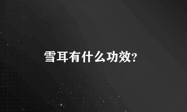 雪耳有什么功效？