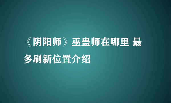 《阴阳师》巫蛊师在哪里 最多刷新位置介绍