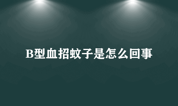 B型血招蚊子是怎么回事