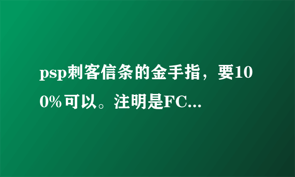 psp刺客信条的金手指，要100%可以。注明是FC的，还是CMF的