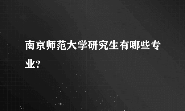 南京师范大学研究生有哪些专业？