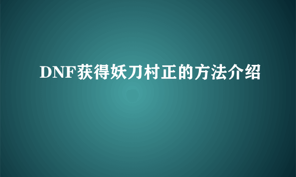 DNF获得妖刀村正的方法介绍