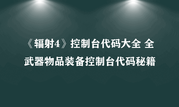 《辐射4》控制台代码大全 全武器物品装备控制台代码秘籍