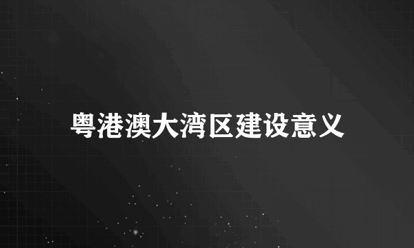 粤港澳大湾区建设意义