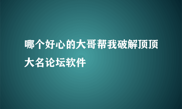 哪个好心的大哥帮我破解顶顶大名论坛软件