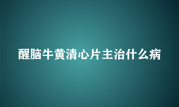 醒脑牛黄清心片主治什么病