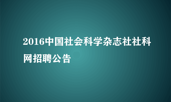 2016中国社会科学杂志社社科网招聘公告