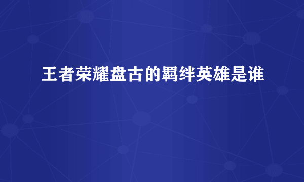 王者荣耀盘古的羁绊英雄是谁