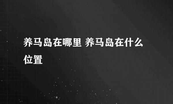 养马岛在哪里 养马岛在什么位置