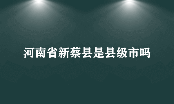 河南省新蔡县是县级市吗