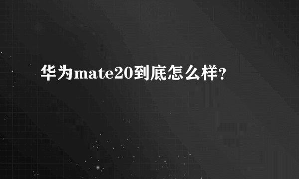 华为mate20到底怎么样？