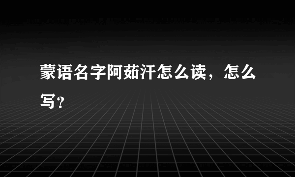 蒙语名字阿茹汗怎么读，怎么写？