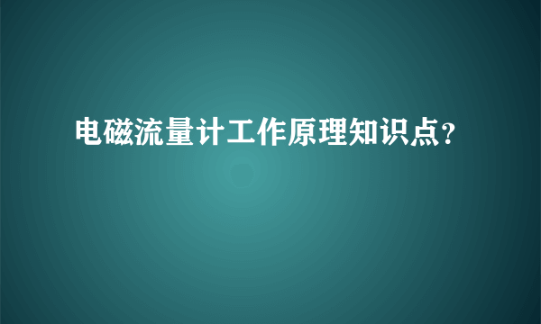 电磁流量计工作原理知识点？