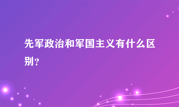 先军政治和军国主义有什么区别？