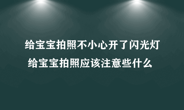 给宝宝拍照不小心开了闪光灯 给宝宝拍照应该注意些什么