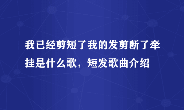 我已经剪短了我的发剪断了牵挂是什么歌，短发歌曲介绍