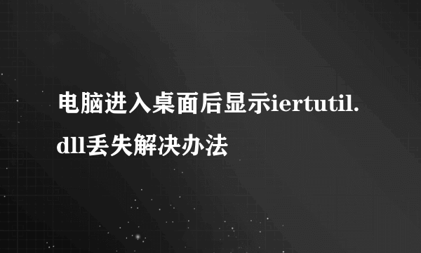 电脑进入桌面后显示iertutil.dll丢失解决办法