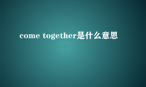 come together是什么意思