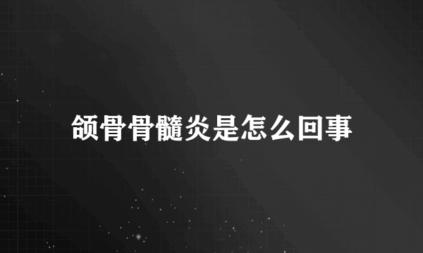 颌骨骨髓炎是怎么回事