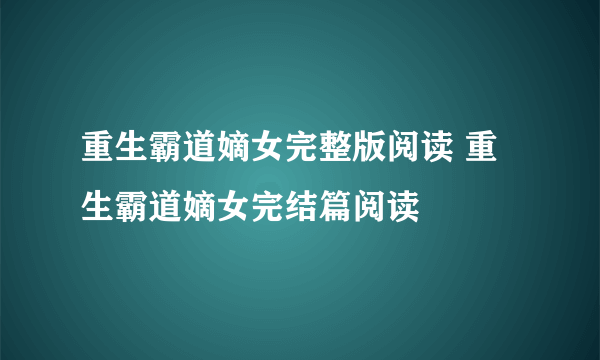 重生霸道嫡女完整版阅读 重生霸道嫡女完结篇阅读