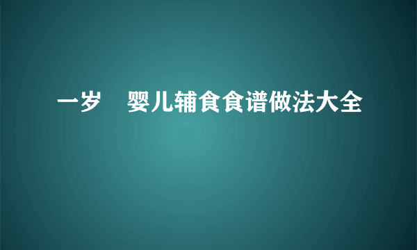 一岁內婴儿辅食食谱做法大全