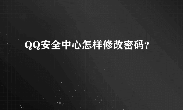 QQ安全中心怎样修改密码？