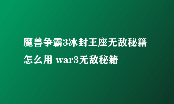 魔兽争霸3冰封王座无敌秘籍怎么用 war3无敌秘籍