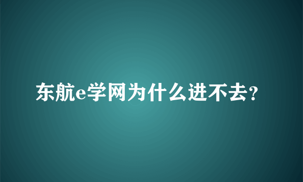 东航e学网为什么进不去？