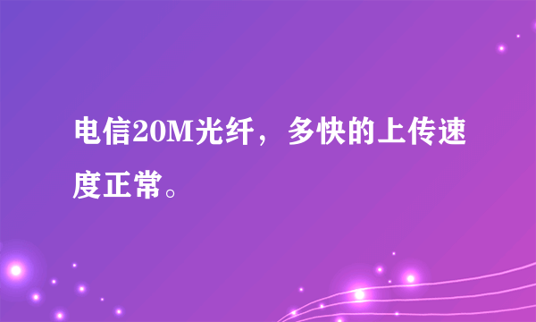 电信20M光纤，多快的上传速度正常。