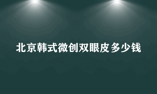 北京韩式微创双眼皮多少钱