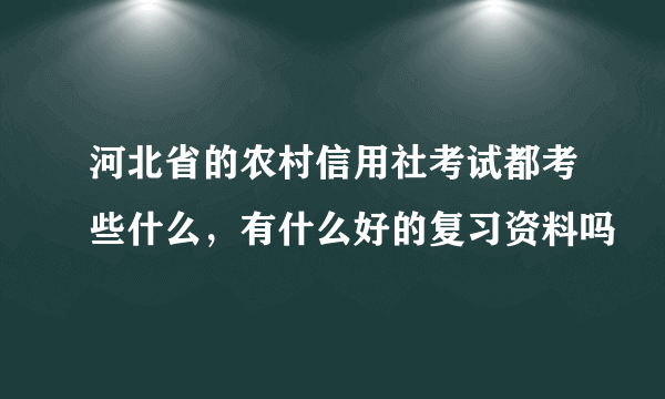 河北省的农村信用社考试都考些什么，有什么好的复习资料吗