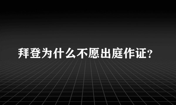 拜登为什么不愿出庭作证？